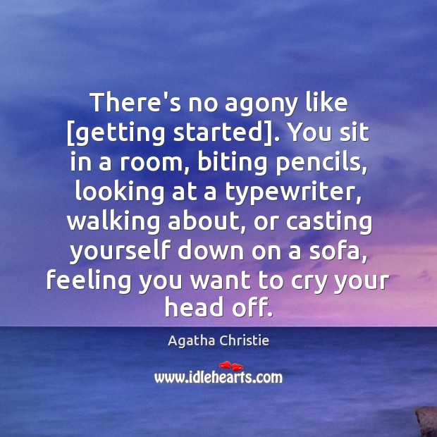 There’s no agony like [getting started]. You sit in a room, biting Agatha Christie Picture Quote