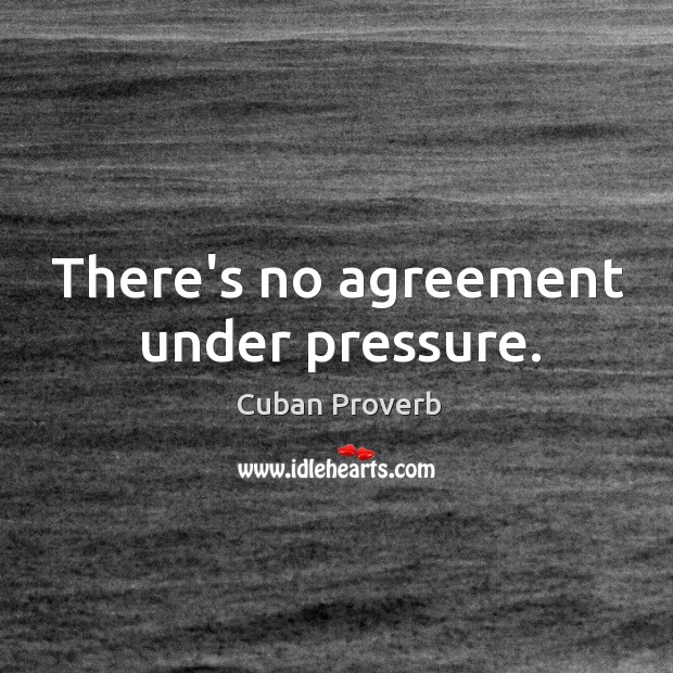 There’s no agreement under pressure. Cuban Proverbs Image