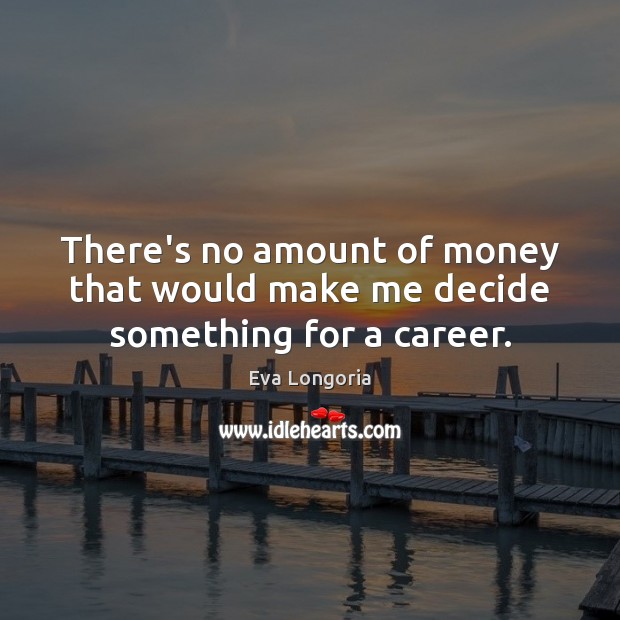 There’s no amount of money that would make me decide something for a career. Image