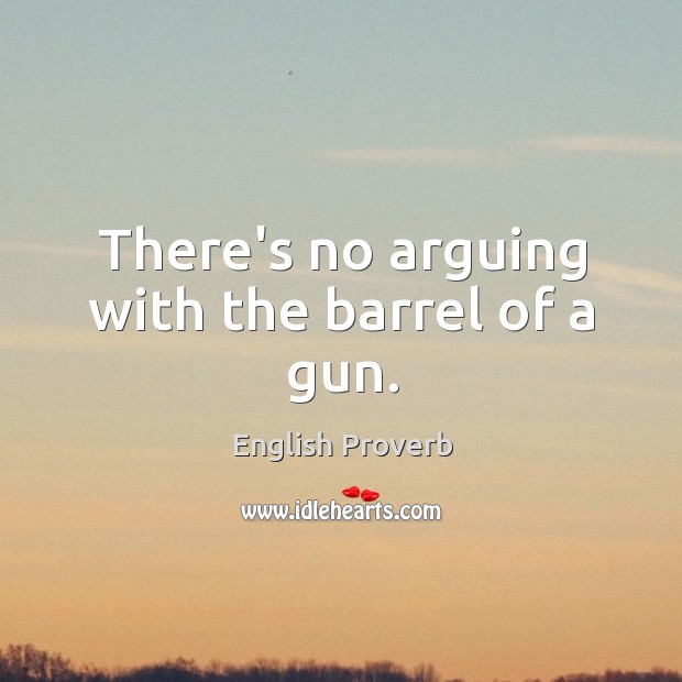 There’s no arguing with the barrel of a gun. English Proverbs Image