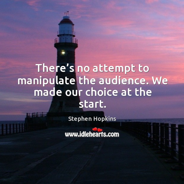 There’s no attempt to manipulate the audience. We made our choice at the start. Stephen Hopkins Picture Quote