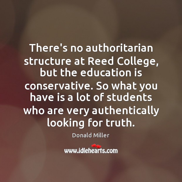 There’s no authoritarian structure at Reed College, but the education is conservative. Donald Miller Picture Quote