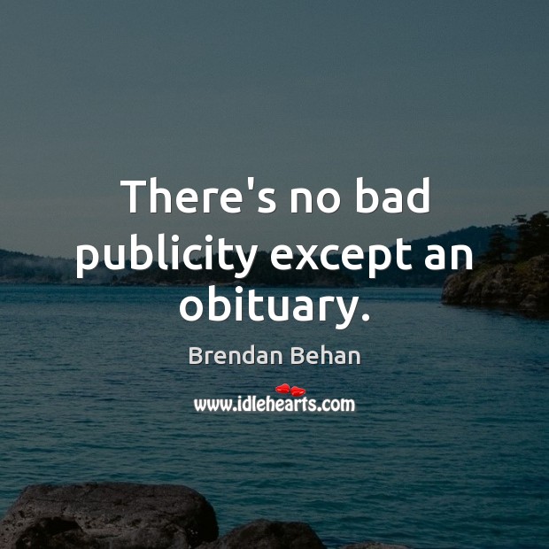 There’s no bad publicity except an obituary. Brendan Behan Picture Quote