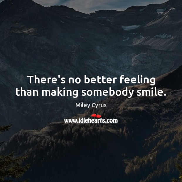 There’s no better feeling than making somebody smile. Miley Cyrus Picture Quote