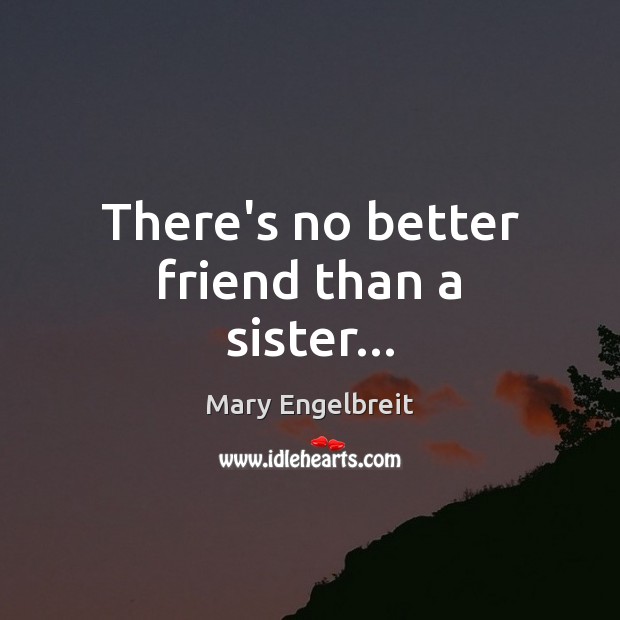 There’s no better friend than a sister… Mary Engelbreit Picture Quote