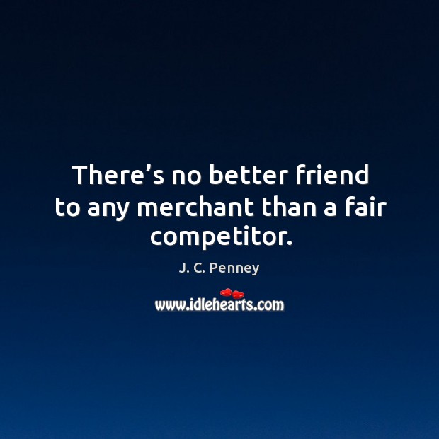 There’s no better friend to any merchant than a fair competitor. Image