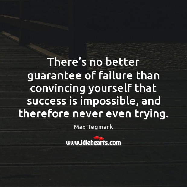 There’s no better guarantee of failure than convincing yourself that success Max Tegmark Picture Quote