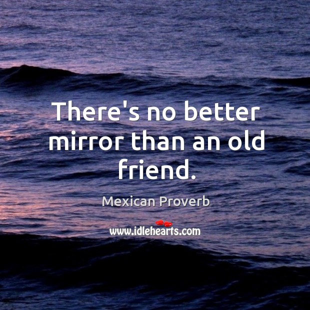 There’s no better mirror than an old friend. Mexican Proverbs Image