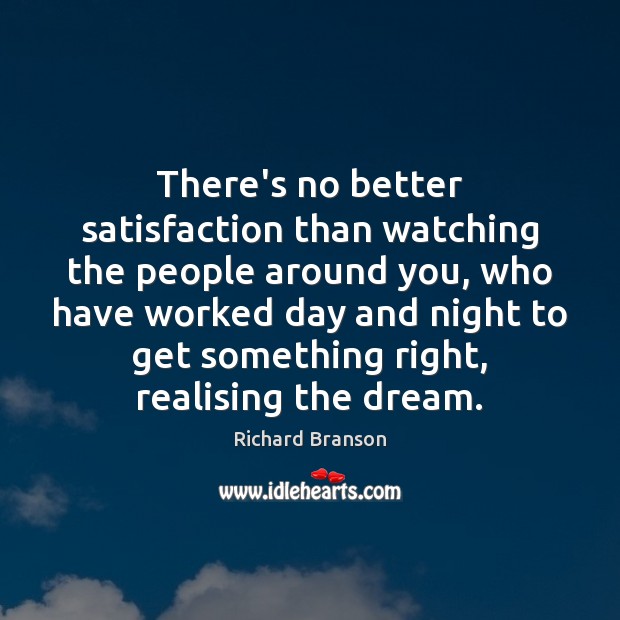 There’s no better satisfaction than watching the people around you, who have Richard Branson Picture Quote