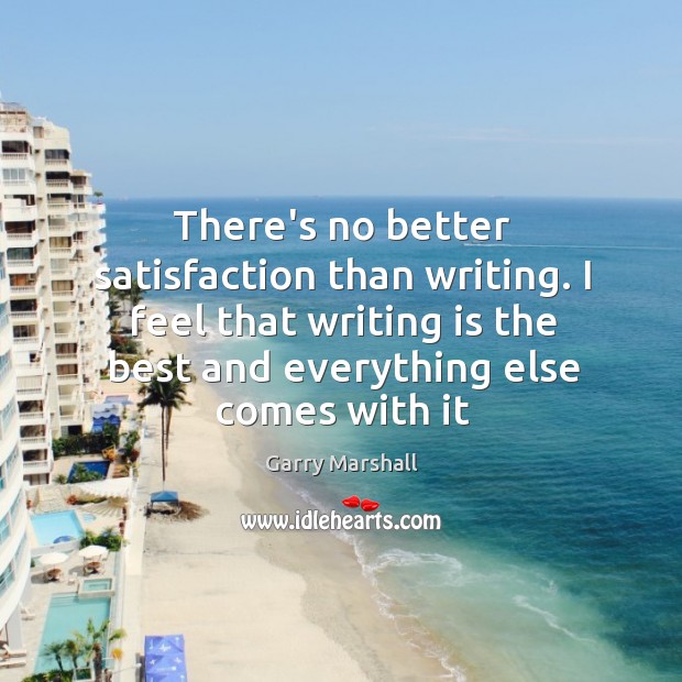 There’s no better satisfaction than writing. I feel that writing is the Garry Marshall Picture Quote