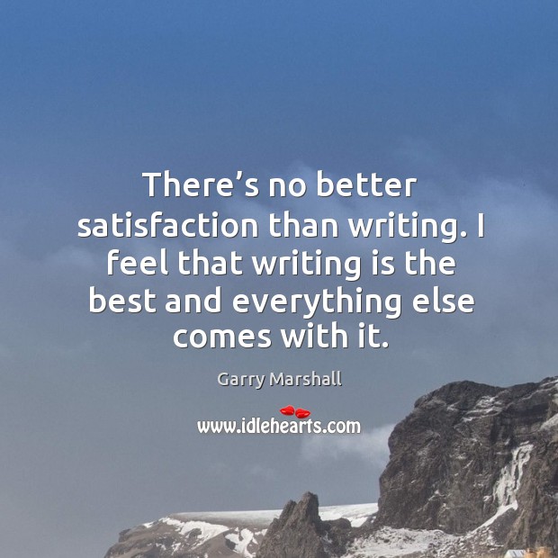 There’s no better satisfaction than writing. I feel that writing is the best and everything else comes with it. Writing Quotes Image
