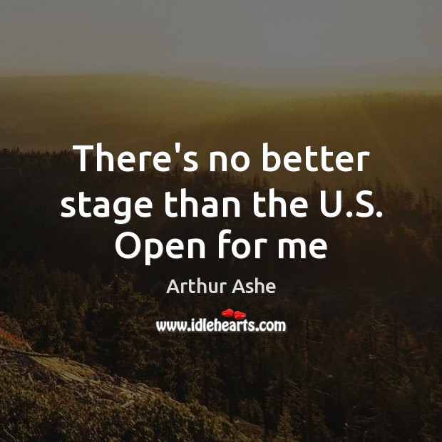 There’s no better stage than the U.S. Open for me Arthur Ashe Picture Quote