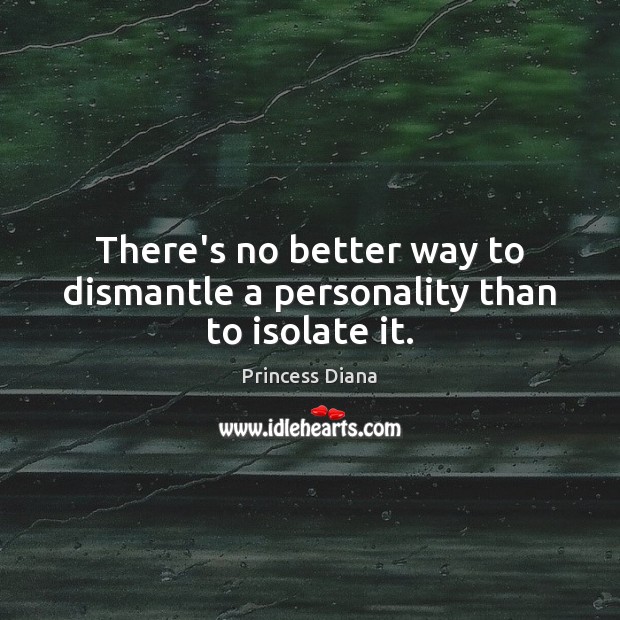 There’s no better way to dismantle a personality than to isolate it. Princess Diana Picture Quote