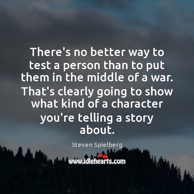 There’s no better way to test a person than to put them Steven Spielberg Picture Quote