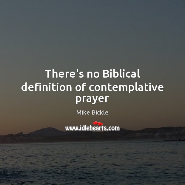 There’s no Biblical definition of contemplative prayer Mike Bickle Picture Quote