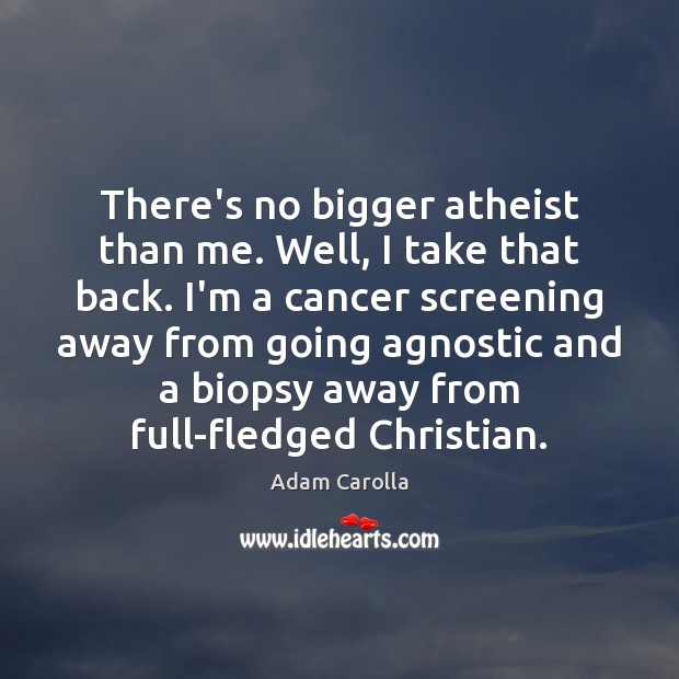 There’s no bigger atheist than me. Well, I take that back. I’m Adam Carolla Picture Quote
