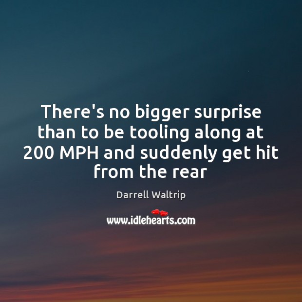 There’s no bigger surprise than to be tooling along at 200 MPH and Darrell Waltrip Picture Quote