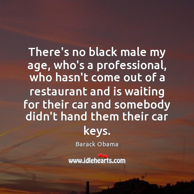 There’s no black male my age, who’s a professional, who hasn’t come Barack Obama Picture Quote