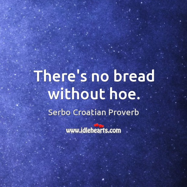 There’s no bread without hoe. Serbo Croatian Proverbs Image