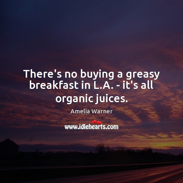There’s no buying a greasy breakfast in L.A. – it’s all organic juices. Amelia Warner Picture Quote