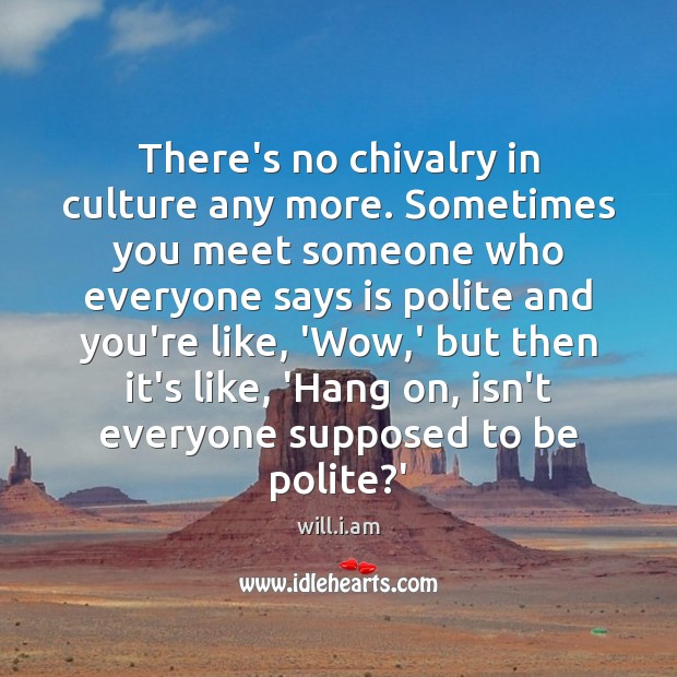There’s no chivalry in culture any more. Sometimes you meet someone who will.i.am Picture Quote