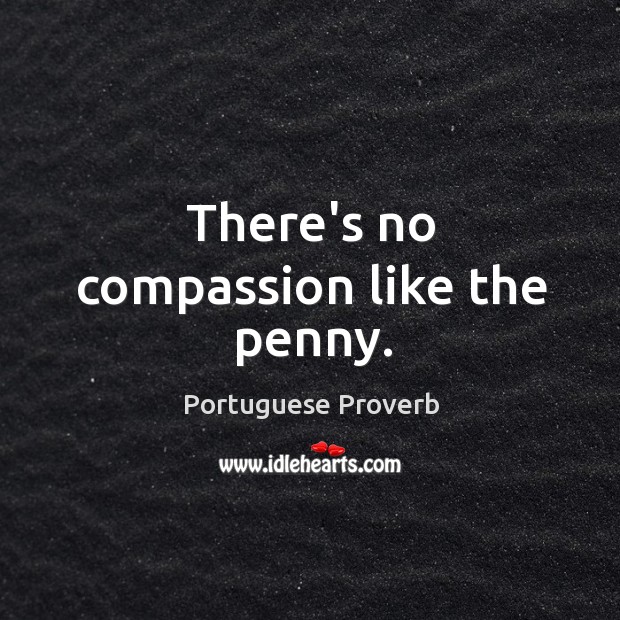 There’s no compassion like the penny. Portuguese Proverbs Image