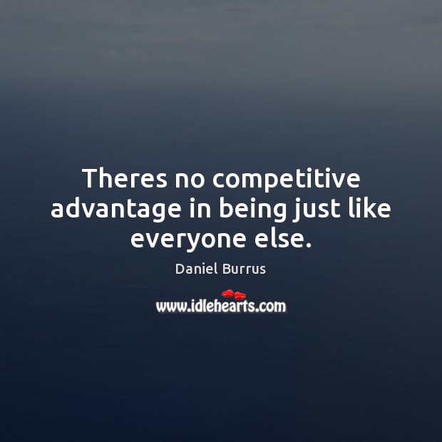 Theres no competitive advantage in being just like everyone else. Daniel Burrus Picture Quote