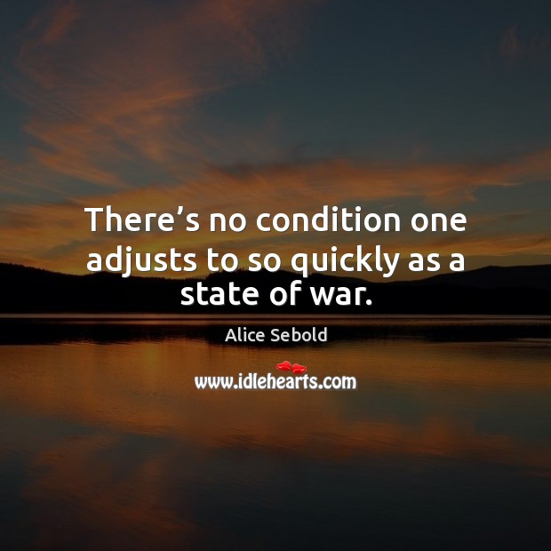 There’s no condition one adjusts to so quickly as a state of war. Alice Sebold Picture Quote