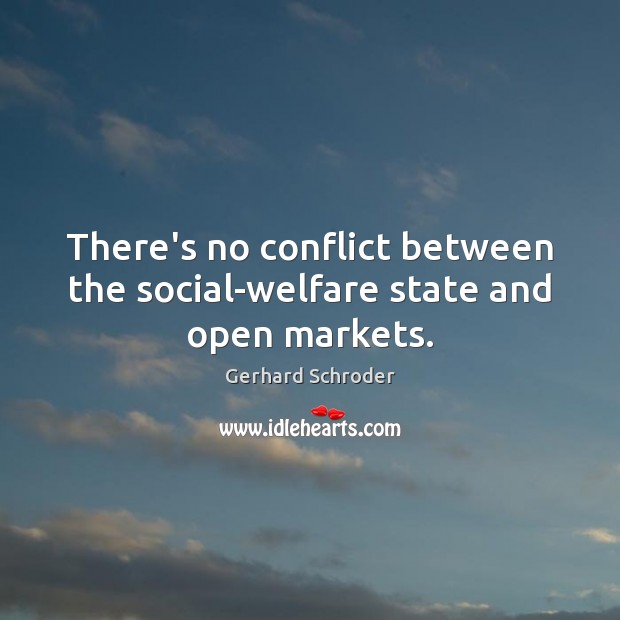 There’s no conflict between the social-welfare state and open markets. Gerhard Schroder Picture Quote