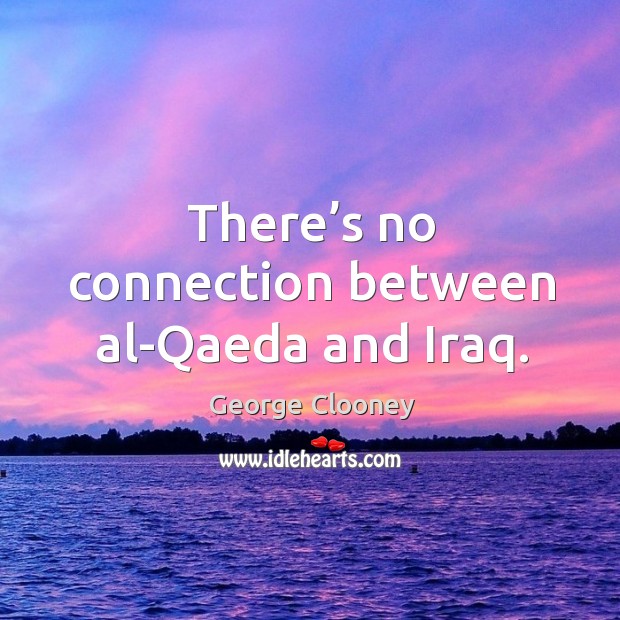 There’s no connection between al-qaeda and iraq. 