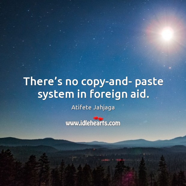 There’s no copy-and- paste system in foreign aid. Image