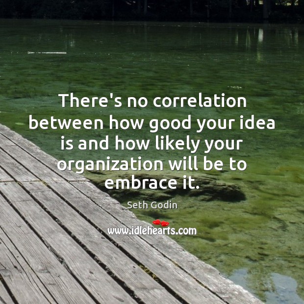 There’s no correlation between how good your idea is and how likely Seth Godin Picture Quote