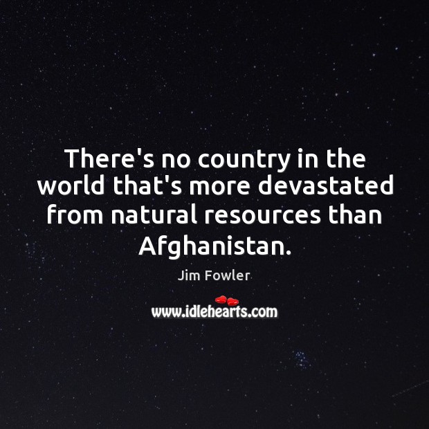 There’s no country in the world that’s more devastated from natural resources Jim Fowler Picture Quote