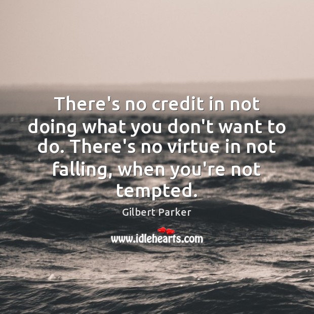 There’s no credit in not doing what you don’t want to do. Gilbert Parker Picture Quote