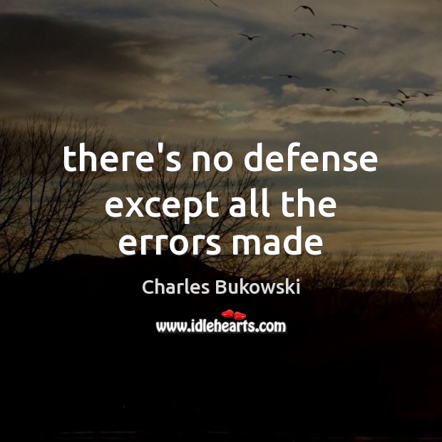 There’s no defense except all the errors made Charles Bukowski Picture Quote