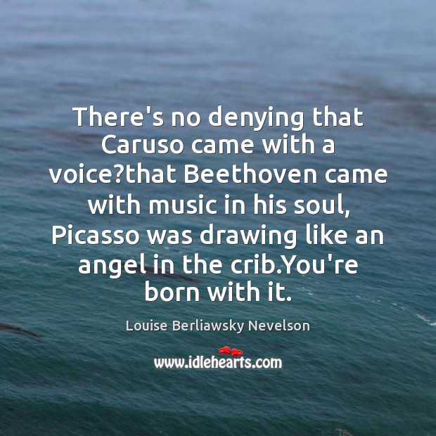 There’s no denying that Caruso came with a voice?that Beethoven came Louise Berliawsky Nevelson Picture Quote
