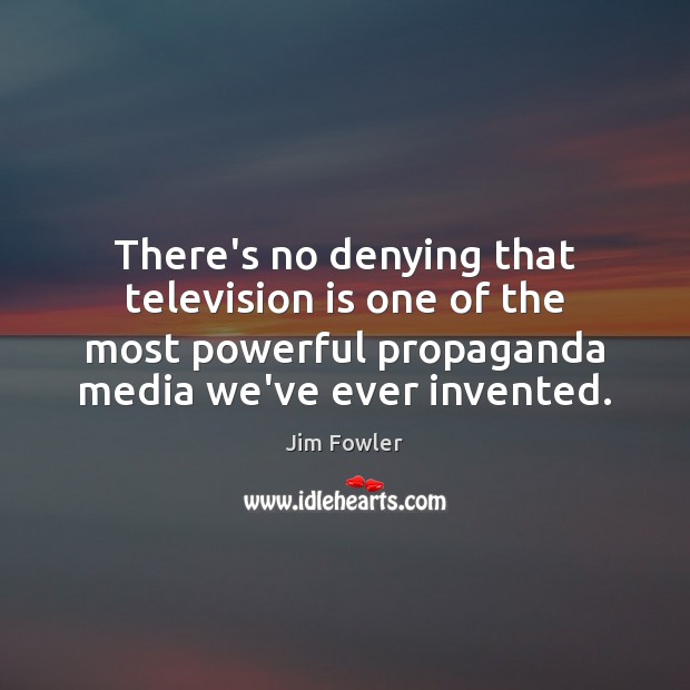 There’s no denying that television is one of the most powerful propaganda Jim Fowler Picture Quote