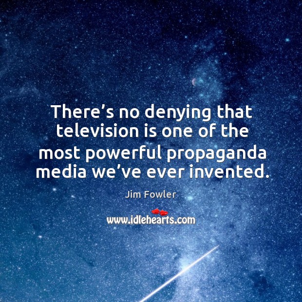 There’s no denying that television is one of the most powerful propaganda media we’ve ever invented. Jim Fowler Picture Quote