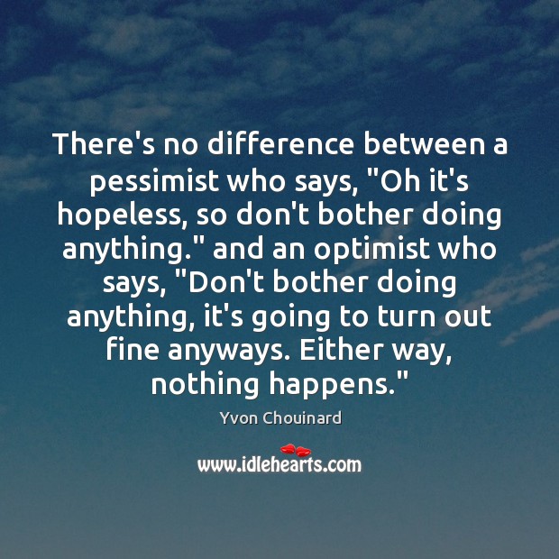 There’s no difference between a pessimist who says, “Oh it’s hopeless, so Yvon Chouinard Picture Quote