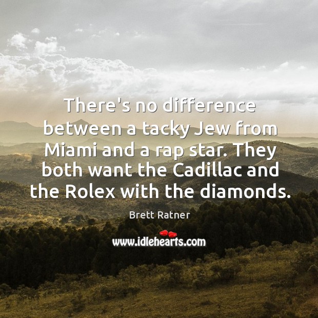 There’s no difference between a tacky Jew from Miami and a rap Brett Ratner Picture Quote
