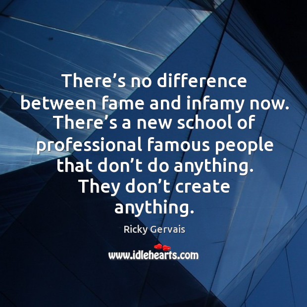 There’s no difference between fame and infamy now. There’s a new school of professional Image