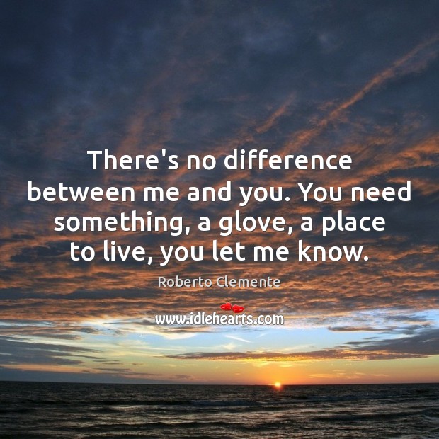 There’s no difference between me and you. You need something, a glove, Roberto Clemente Picture Quote