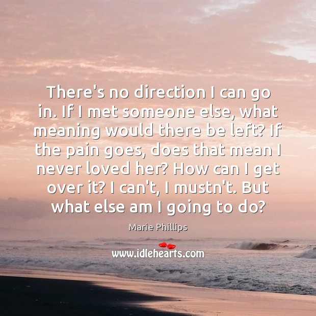 There’s no direction I can go in. If I met someone else, Marie Phillips Picture Quote