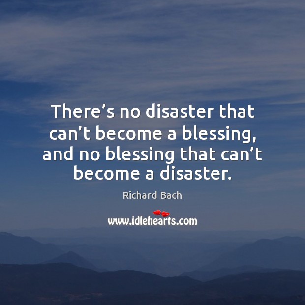 There’s no disaster that can’t become a blessing, and no Richard Bach Picture Quote