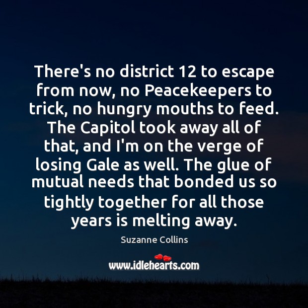 There’s no district 12 to escape from now, no Peacekeepers to trick, no Suzanne Collins Picture Quote