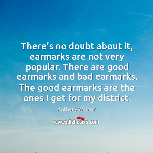 There’s no doubt about it, earmarks are not very popular. Anthony Weiner Picture Quote