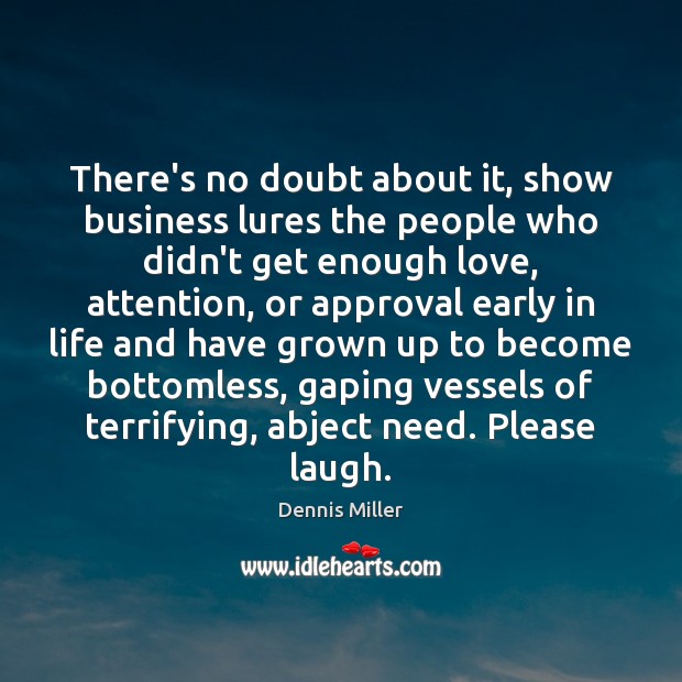 There’s no doubt about it, show business lures the people who didn’t Approval Quotes Image