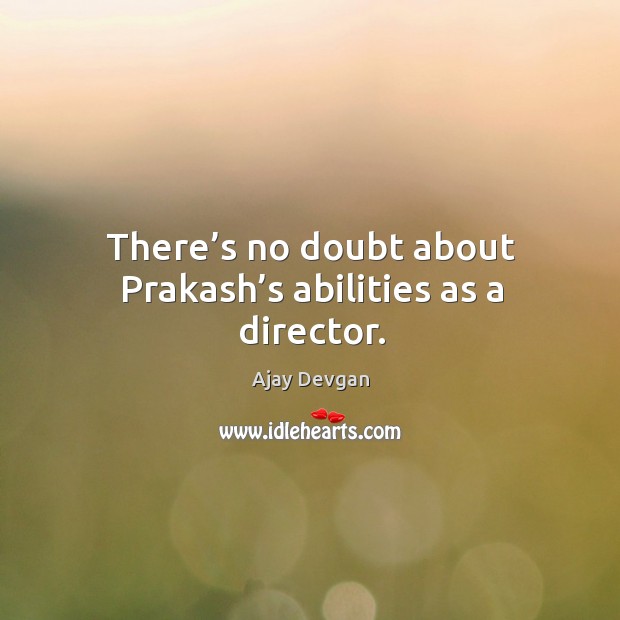 There’s no doubt about prakash’s abilities as a director. Ajay Devgan Picture Quote