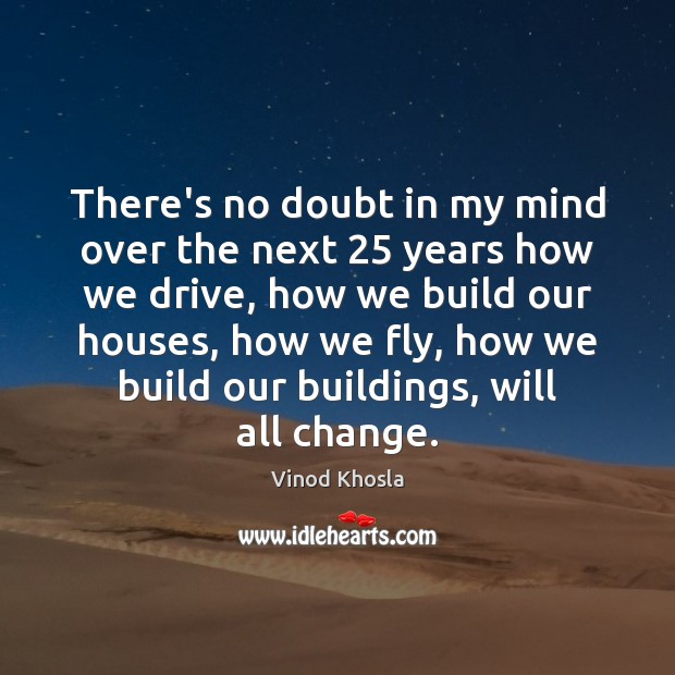There’s no doubt in my mind over the next 25 years how we Vinod Khosla Picture Quote