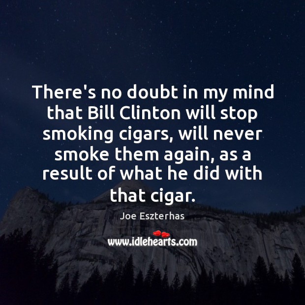 There’s no doubt in my mind that Bill Clinton will stop smoking Joe Eszterhas Picture Quote